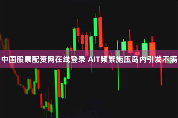 中国股票配资网在线登录 AIT频繁施压岛内引发不满