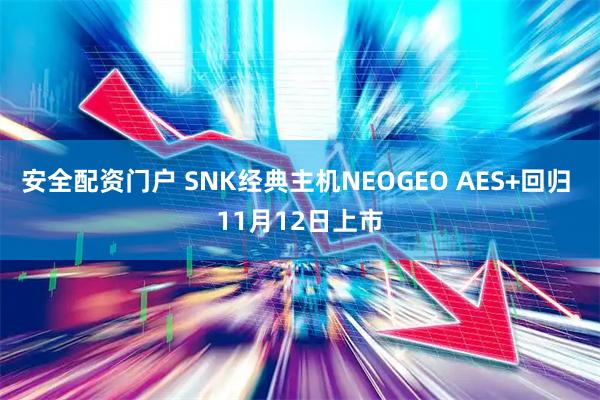 安全配资门户 SNK经典主机NEOGEO AES+回归 11月12日上市