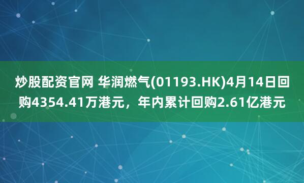炒股配资官网 华润燃气(01193.HK)4月14日回购4354.41万港元，年内累计回购2.61亿港元